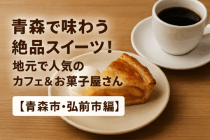 青森で味わう絶品スイーツ！地元で人気のカフェ＆お菓子屋さん【青森市・弘前市編】