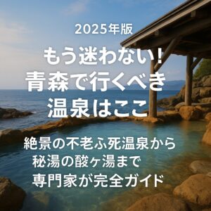 【2025年版】もう迷わない！青森で行くべき温泉はここ。絶景の不老ふ死温泉から秘湯の酸ヶ湯まで専門家が完全ガイド