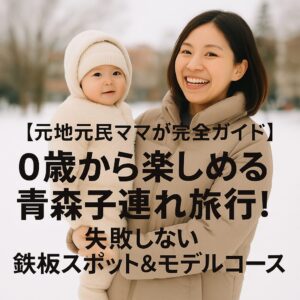 【元地元民ママが完全ガイド】0歳から楽しめる青森子連れ旅行！失敗しない鉄板スポット＆モデルコース