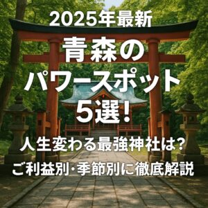 【2025年最新】青森のパワースポット5選！人生変わる最強神社は？ご利益別・季節別に徹底解説