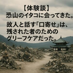 【体験談】恐山のイタコに会ってきた。故人と話す「口寄せ」は、残された者のためのグリーフケアだった。