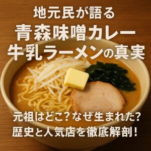 【地元民が語る】青森味噌カレー牛乳ラーメンの真実。元祖はどこ？なぜ生まれた？歴史と人気店を徹底解剖！