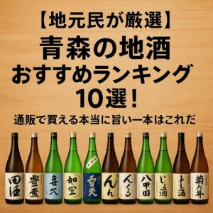 【地元民が厳選】青森の地酒おすすめランキング10選！通販で買える本当に旨い一本はこれだ
