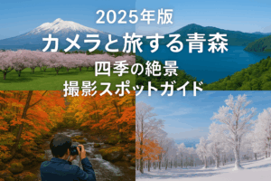 【2025年版】カメラと旅する青森：四季の絶景撮影スポットガイド