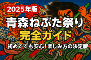 【2025年版】青森ねぶた祭り 完全ガイド：初めてでも安心！楽しみ方の決定版