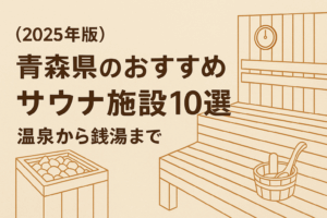 【2025年版】青森県のおすすめサウナ施設10選：温泉から銭湯まで