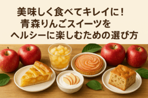 美味しく食べてキレイに！青森りんごスイーツをヘルシーに楽しむための選び方