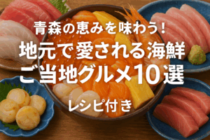 青森の恵みを味わう！地元で愛される海鮮ご当地グルメ10選 レシピ付き
