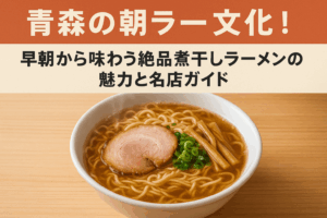 青森の朝ラー文化！早朝から味わう絶品煮干しラーメンの魅力と名店ガイド