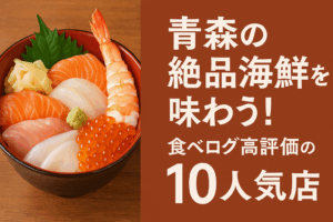 青森の絶品海鮮を味わう！食べログ高評価の人気店10選