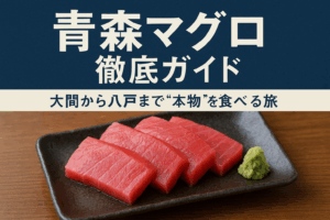 青森マグロ徹底ガイド〜大間から八戸まで"本物"を食べる旅〜