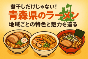 青森県のラーメンは煮干しだけじゃない！地域ごとの特色と魅力を巡る