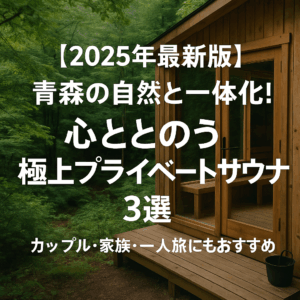 【2025年最新版】青森の自然と一体化！心ととのう極上プライベートサウナ3選｜カップル・家族・一人旅にもおすすめ