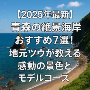 【2025年最新】青森の絶景海岸おすすめ7選！地元ツウが教える感動の景色とモデルコース