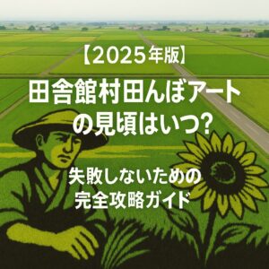 【2025年版】田舎館村田んぼアートの見頃はいつ？失敗しないための完全攻略ガイド