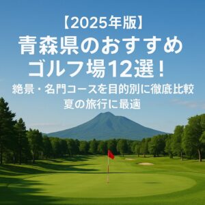 【2025年版】青森県のおすすめゴルフ場12選！絶景・名門コースを目的別に徹底比較（夏の旅行に最適）