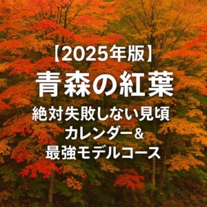 【2025年版】青森の紅葉、絶対失敗しない見頃カレンダー＆最強モデルコース