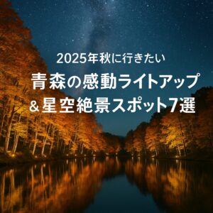 【2025年秋に行きたい】青森の感動ライトアップ＆星空絶景スポット7選