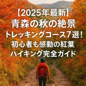 【2025年最新】青森の秋の絶景トレッキングコース7選！初心者も感動の紅葉ハイキング完全ガイド