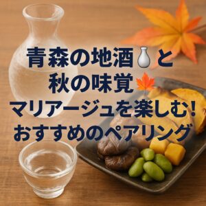 青森の地酒🍶と秋の味覚🍁マリアージュを楽しむ！おすすめのペアリング