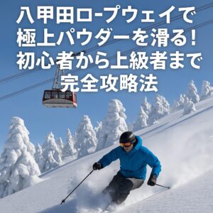 八甲田ロープウェイで極上パウダーを滑る！初心者から上級者まで完全攻略法