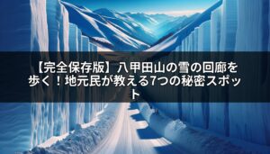 【完全保存版】八甲田山の雪の回廊を歩く！地元民が教える7つの秘密スポット