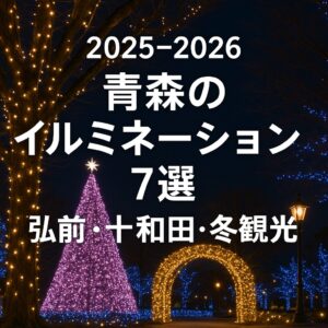 【2025-2026】青森のイルミネーション7選｜弘前・十和田・冬観光