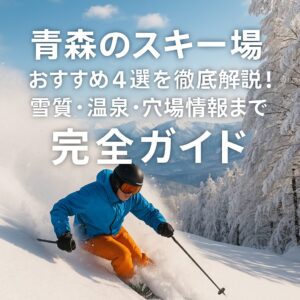 【青森のスキー場】おすすめ4選を徹底解説！雪質・温泉・穴場情報まで完全ガイド