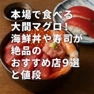本場で食べる大間マグロ！海鮮丼や寿司が絶品のおすすめ店9選と値段