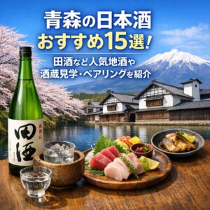 青森の日本酒おすすめ15選！田酒など人気地酒や酒蔵見学・ペアリングを紹介
