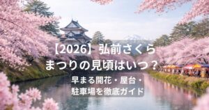 【2026】弘前さくらまつりの見頃はいつ？早まる開花・屋台・駐車場を徹底ガイド
