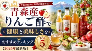 青森産りんご酢で健康と美味しさを：おすすめランキングTOP5【2026年最新版】
