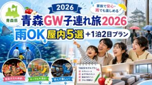 青森GW子連れ旅2026｜雨OK屋内5選＋1泊2日プラン