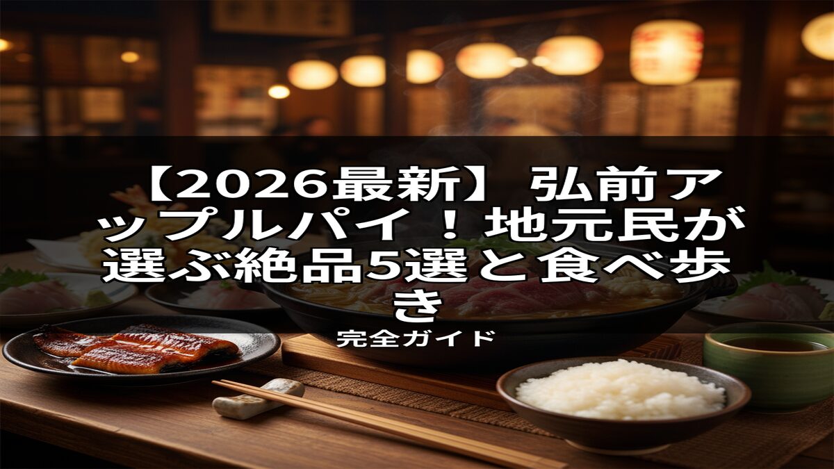 和食が並ぶ食卓に、2026年最新の弘前アップルパイ、地元民おすすめ5選と食べ歩きを解説するタイトルが重なる画像。弘前グルメ巡りの参考に。