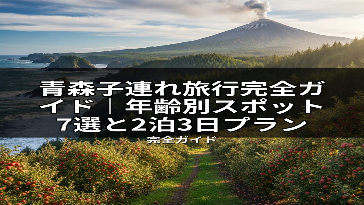 青森の子連れ旅行に最適な、火山や海岸の絶景と豊かなリンゴ畑の風景。年齢別おすすめスポット7選と2泊3日プランを網羅した完全ガイドです。