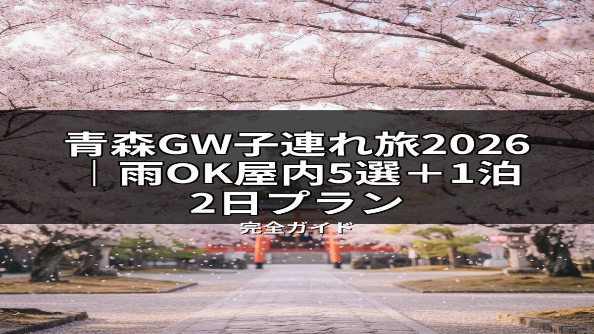 青森GW子連れ旅2026｜雨OK屋内5選＋1泊2日プラン」の完全ガイドのサムネイル画像。満開の桜と赤い鳥居が印象的で、GWの青森家族旅行に最適な情報を紹介。雨でも安心の屋内施設を含む1泊2日プランの魅力を伝える。