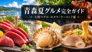 青森夏グルメ完全ガイド｜大間マグロ・ホタテ・ラーメン7選